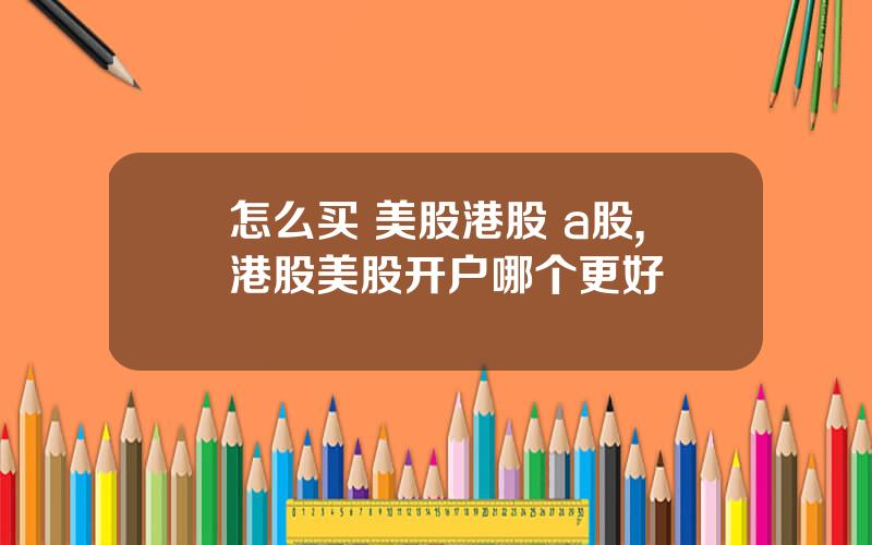 怎么买 美股港股 a股,港股美股开户哪个更好